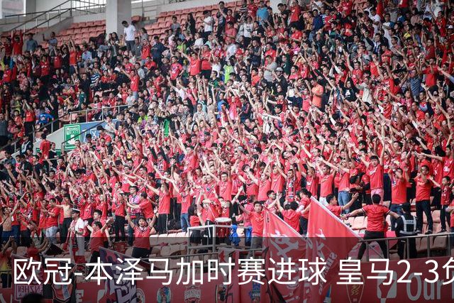欧冠-本泽马加时赛进球 皇马2-3负5-4淘汰切尔西